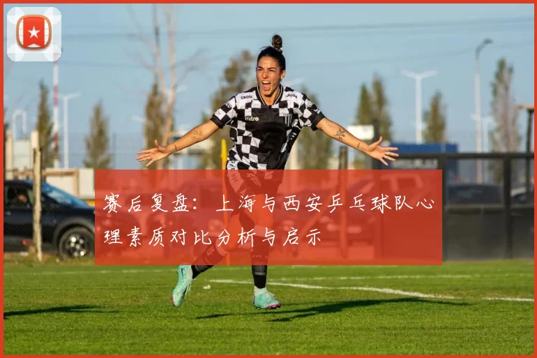 赛后复盘：上海与西安乒乓球队心理素质对比分析与启示