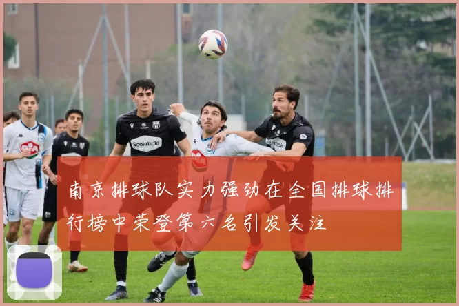 南京排球队实力强劲在全国排球排行榜中荣登第六名引发关注