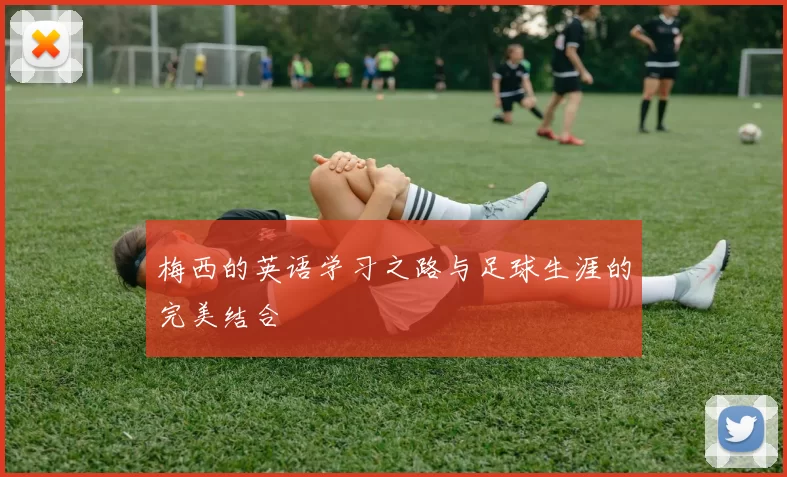 梅西的英语学习之路与足球生涯的完美结合