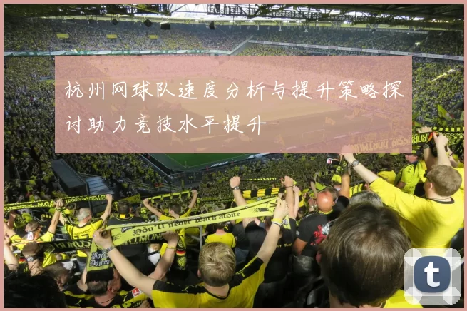 杭州网球队速度分析与提升策略探讨助力竞技水平提升