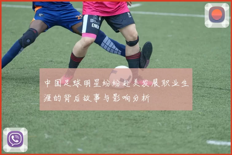 中国足球明星纷纷赴美发展职业生涯的背后故事与影响分析