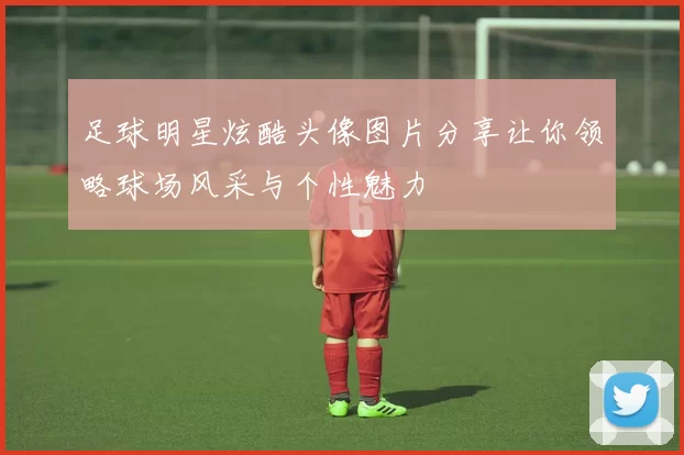 足球明星炫酷头像图片分享让你领略球场风采与个性魅力