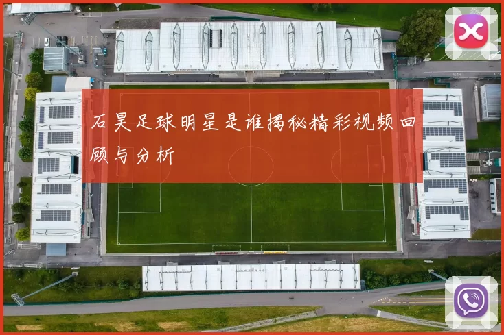石昊足球明星是谁揭秘精彩视频回顾与分析