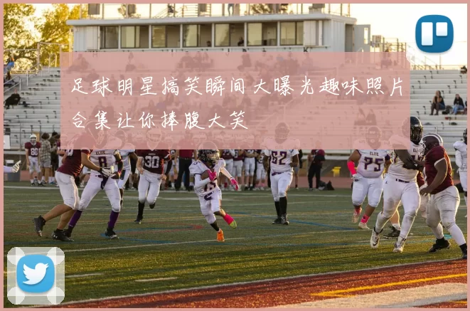 足球明星搞笑瞬间大曝光趣味照片合集让你捧腹大笑