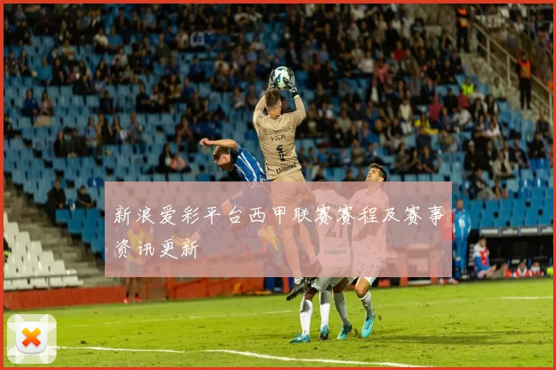 新浪爱彩平台西甲联赛赛程及赛事资讯更新