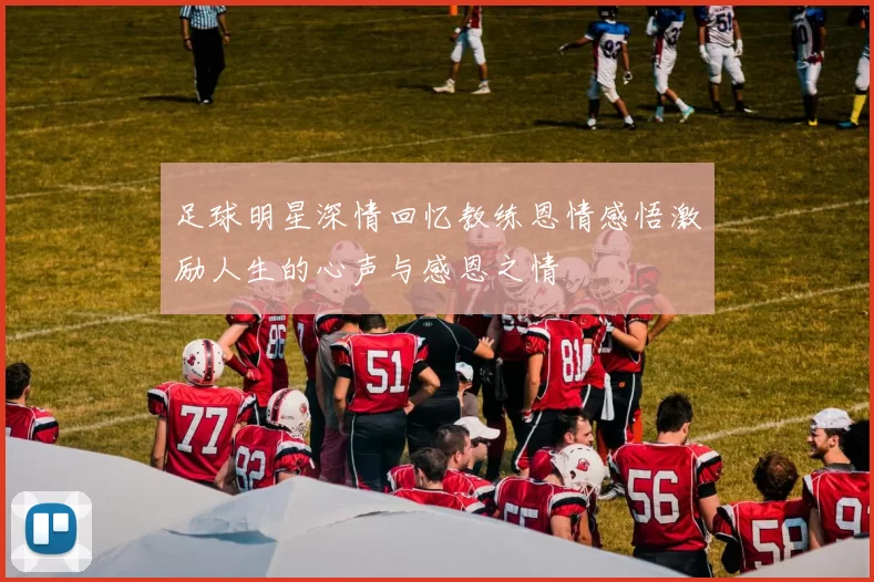 足球明星深情回忆教练恩情感悟激励人生的心声与感恩之情
