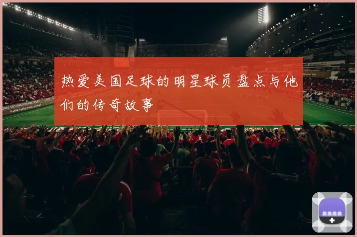 热爱美国足球的明星球员盘点与他们的传奇故事
