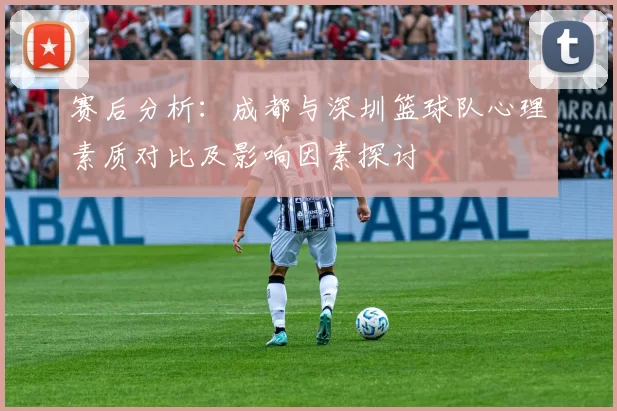 赛后分析：成都与深圳篮球队心理素质对比及影响因素探讨