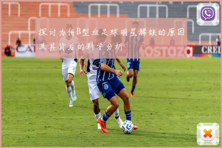 探讨为何B型血足球明星稀缺的原因及其背后的科学分析