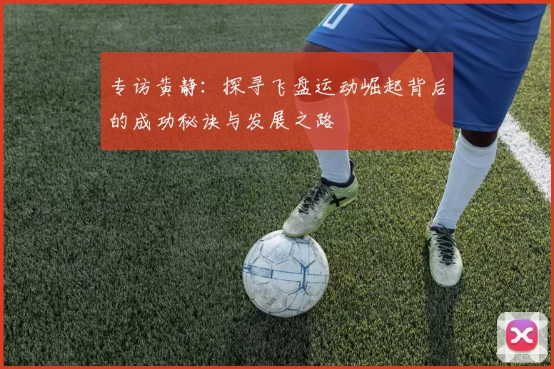 专访黄静：探寻飞盘运动崛起背后的成功秘诀与发展之路