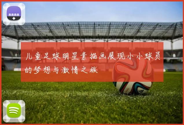 儿童足球明星素描画展现小小球员的梦想与激情之旅