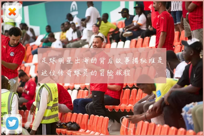 足球明星出海的背后故事揭秘谁是这位传奇球员的冒险旅程