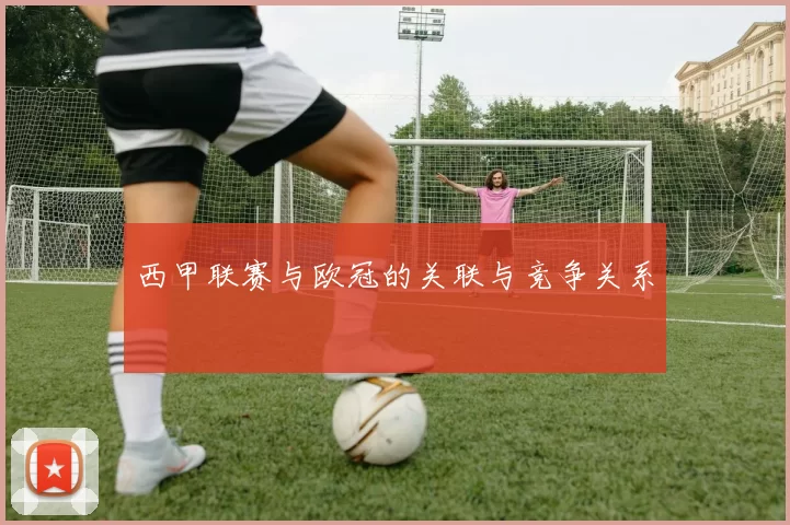 西甲联赛与欧冠的关联与竞争关系