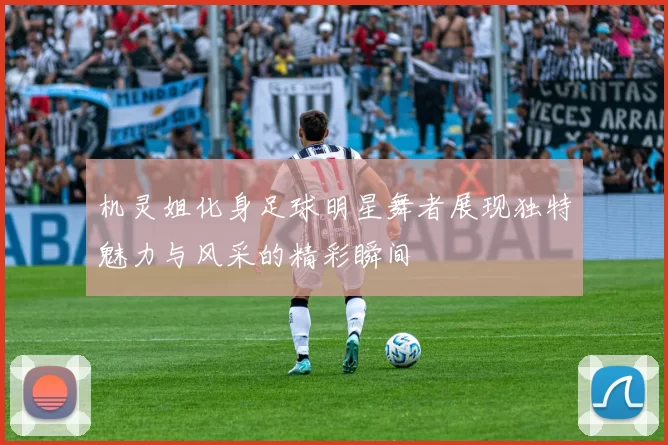 机灵姐化身足球明星舞者展现独特魅力与风采的精彩瞬间