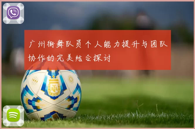 广州街舞队员个人能力提升与团队协作的完美结合探讨
