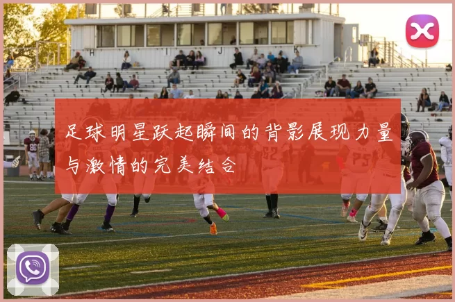 足球明星跃起瞬间的背影展现力量与激情的完美结合