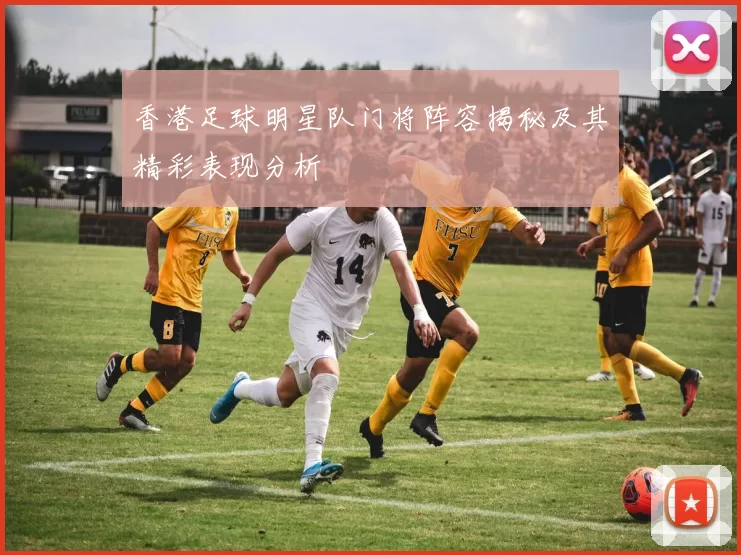 香港足球明星队门将阵容揭秘及其精彩表现分析