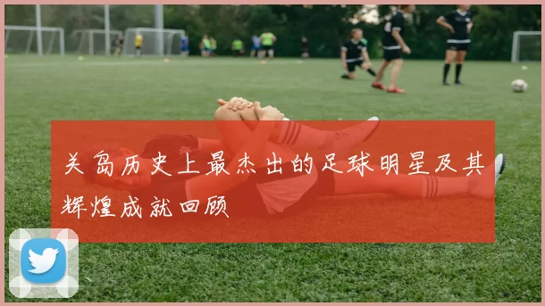 关岛历史上最杰出的足球明星及其辉煌成就回顾
