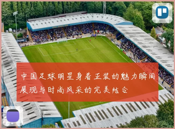 中国足球明星身着正装的魅力瞬间展现与时尚风采的完美结合