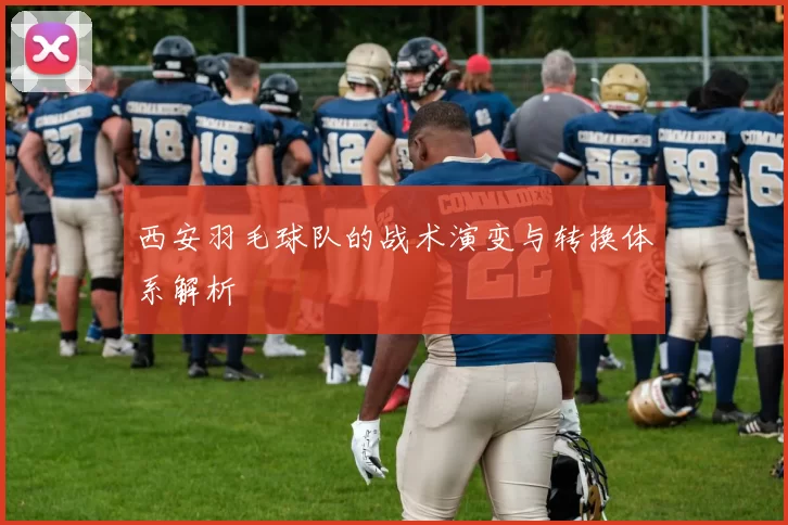 西安羽毛球队的战术演变与转换体系解析