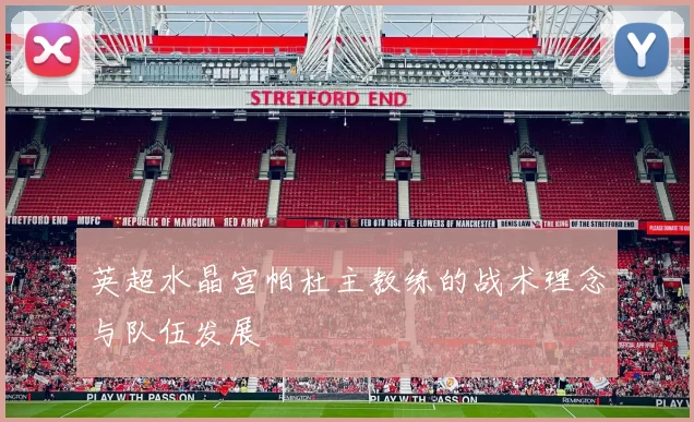 英超水晶宫帕杜主教练的战术理念与队伍发展