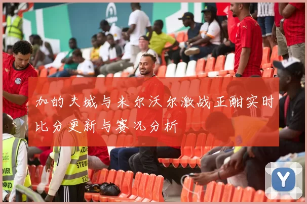 加的夫城与米尔沃尔激战正酣实时比分更新与赛况分析