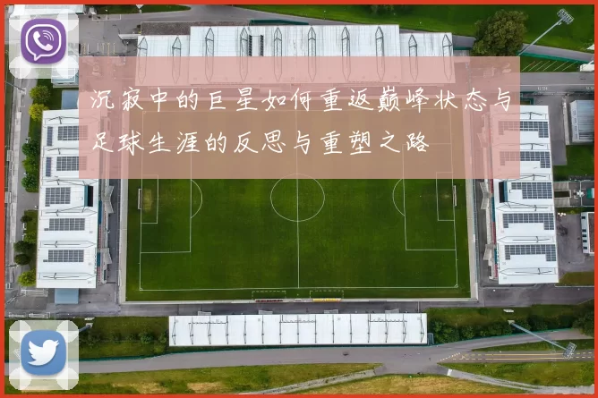 沉寂中的巨星如何重返巅峰状态与足球生涯的反思与重塑之路