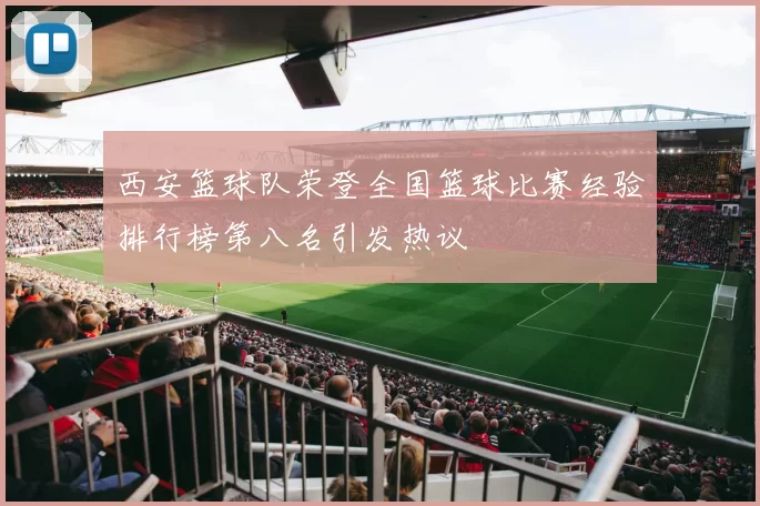 西安篮球队荣登全国篮球比赛经验排行榜第八名引发热议