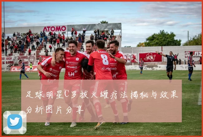 足球明星C罗拔火罐疗法揭秘与效果分析图片分享