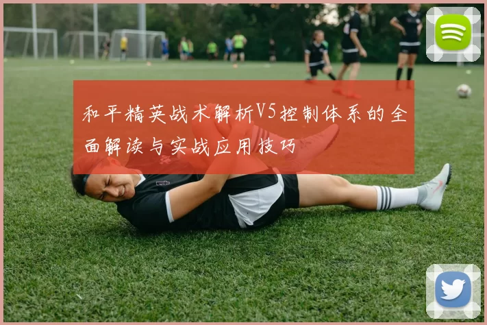 和平精英战术解析V5控制体系的全面解读与实战应用技巧