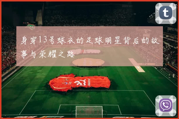 身穿13号球衣的足球明星背后的故事与荣耀之路
