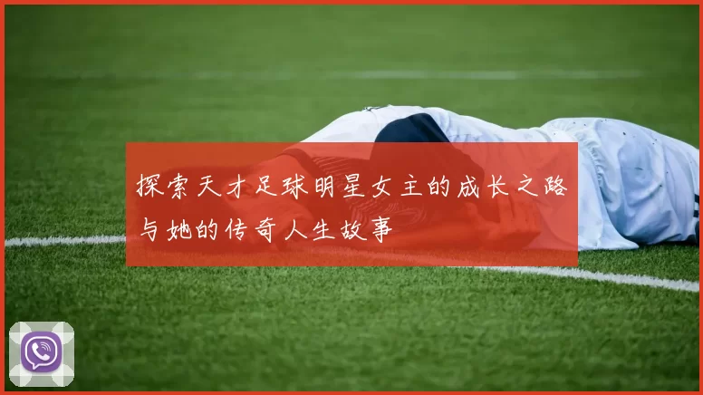探索天才足球明星女主的成长之路与她的传奇人生故事