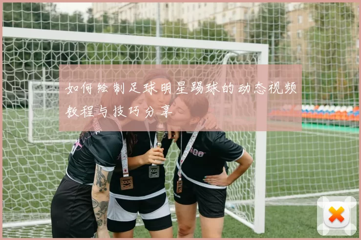 如何绘制足球明星踢球的动态视频教程与技巧分享