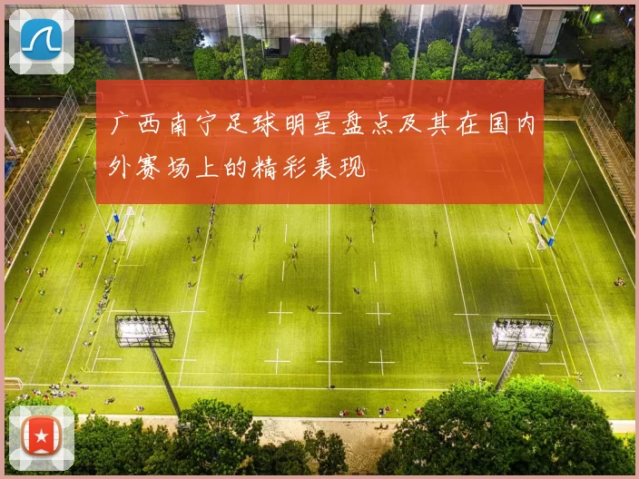 广西南宁足球明星盘点及其在国内外赛场上的精彩表现