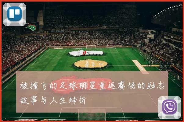 被撞飞的足球明星重返赛场的励志故事与人生转折