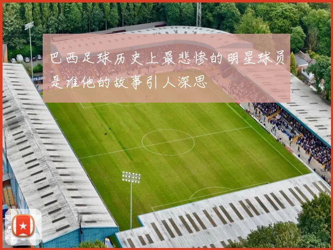 巴西足球历史上最悲惨的明星球员是谁他的故事引人深思