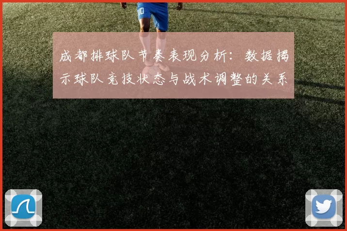 成都排球队节奏表现分析：数据揭示球队竞技状态与战术调整的关系