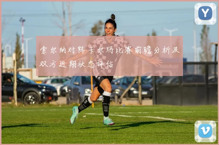 索尔纳对阵卡尔玛比赛前瞻分析及双方近期状态评估