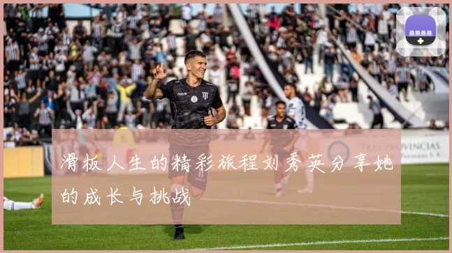 滑板人生的精彩旅程刘秀英分享她的成长与挑战