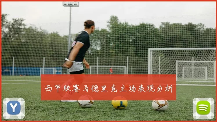 西甲联赛马德里竟主场表现分析