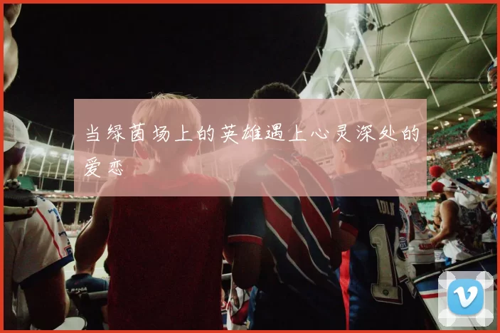 当绿茵场上的英雄遇上心灵深处的爱恋