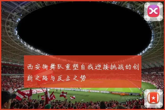 西安街舞队重塑自我迎接挑战的创新之路与反击之势