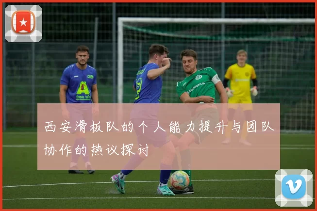 西安滑板队的个人能力提升与团队协作的热议探讨