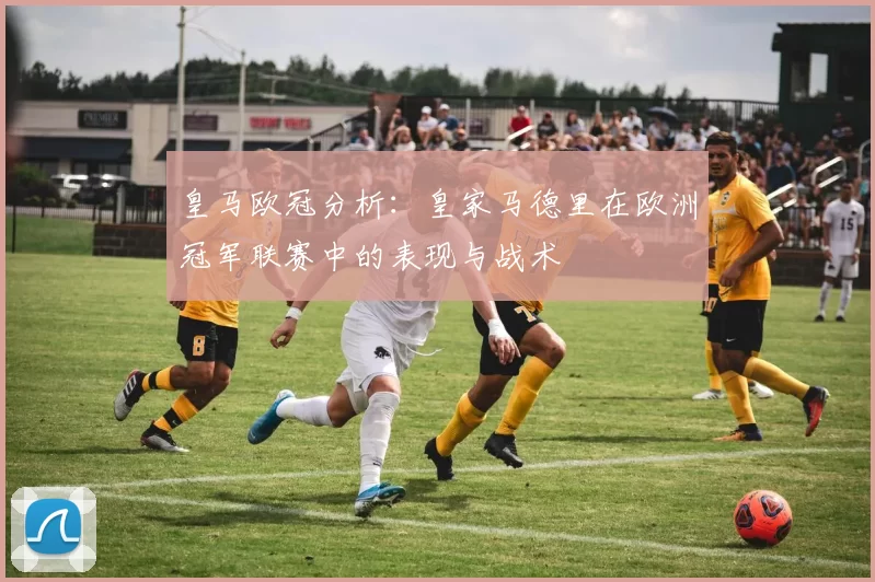 皇马欧冠分析：皇家马德里在欧洲冠军联赛中的表现与战术