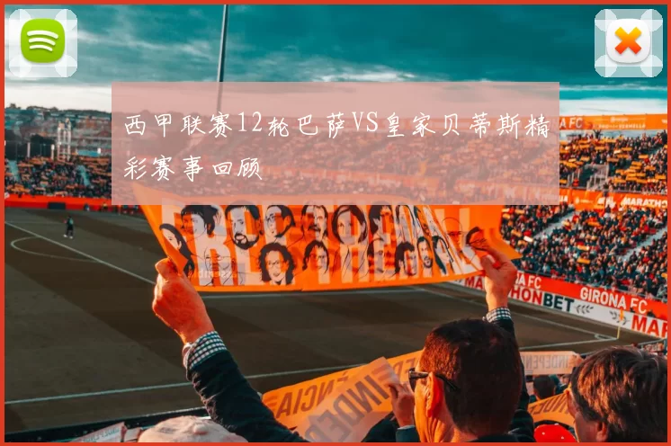 西甲联赛12轮巴萨VS皇家贝蒂斯精彩赛事回顾