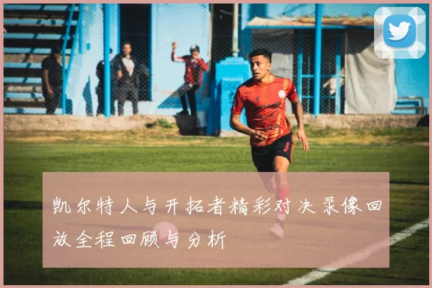 凯尔特人与开拓者精彩对决录像回放全程回顾与分析