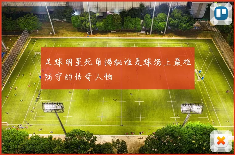 足球明星死角揭秘谁是球场上最难防守的传奇人物