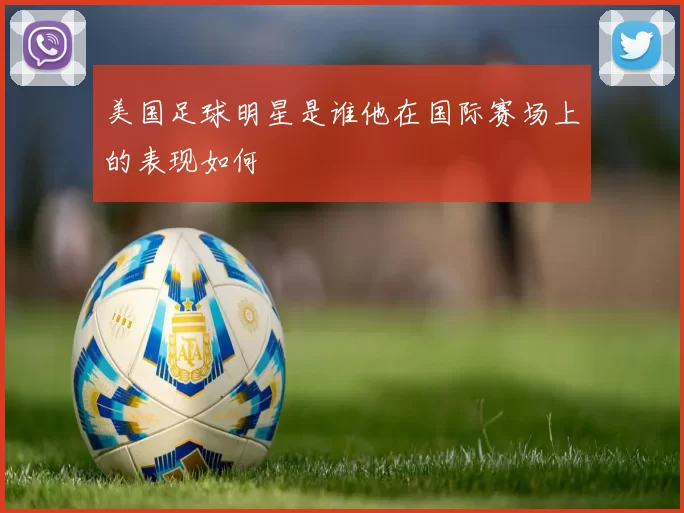 美国足球明星是谁他在国际赛场上的表现如何