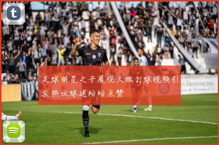 足球明星之子展现天赋打球视频引发热议球迷纷纷点赞