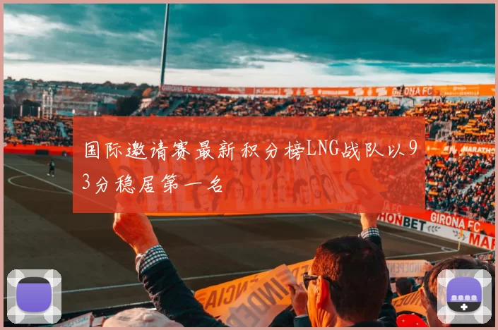 国际邀请赛最新积分榜LNG战队以93分稳居第一名